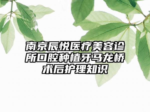 南京辰悦医疗美容诊所口腔种植牙马龙桥术后护理知识