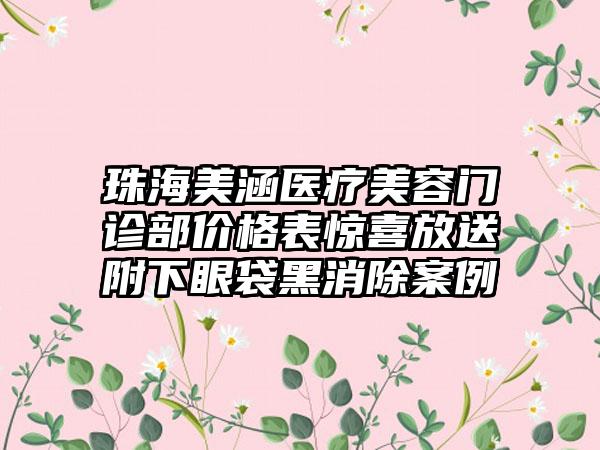 珠海美涵医疗美容门诊部价格表惊喜放送附下眼袋黑消除案例