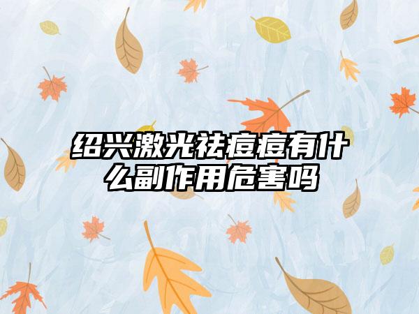 绍兴激光祛痘痘有什么副作用危害吗