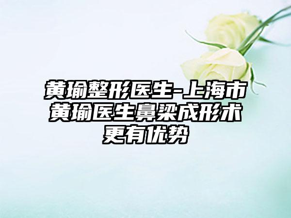 黄瑜整形医生-上海市黄瑜医生鼻梁成形术更有优势