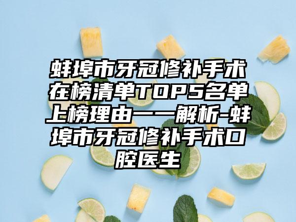 蚌埠市牙冠修补手术在榜清单TOP5名单上榜理由一一解析-蚌埠市牙冠修补手术口腔医生