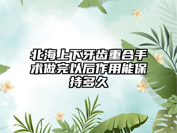 北海上下牙齿重合手术做完以后作用能保持多久