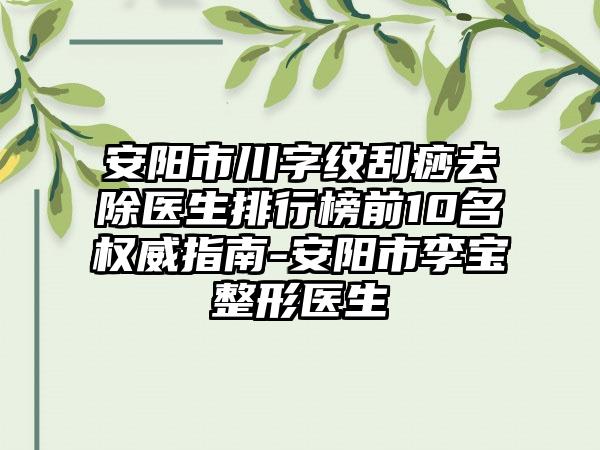 安阳市川字纹刮痧去除医生排行榜前10名权威指南-安阳市李宝整形医生