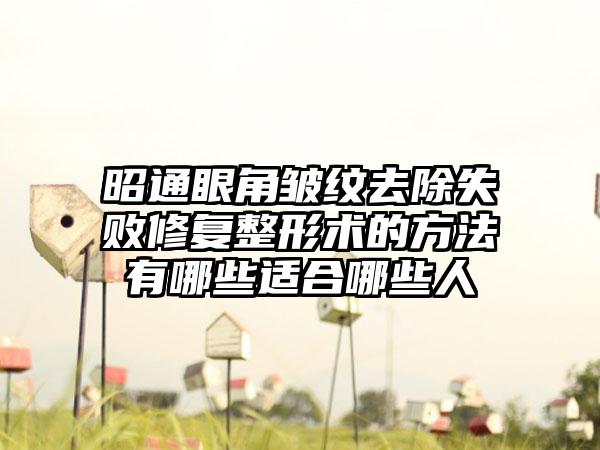 昭通眼角皱纹去除失败修复整形术的方法有哪些适合哪些人