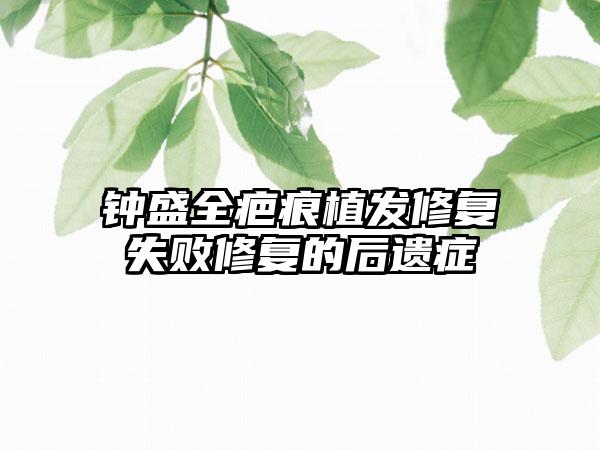 钟盛全疤痕植发修复失败修复的后遗症