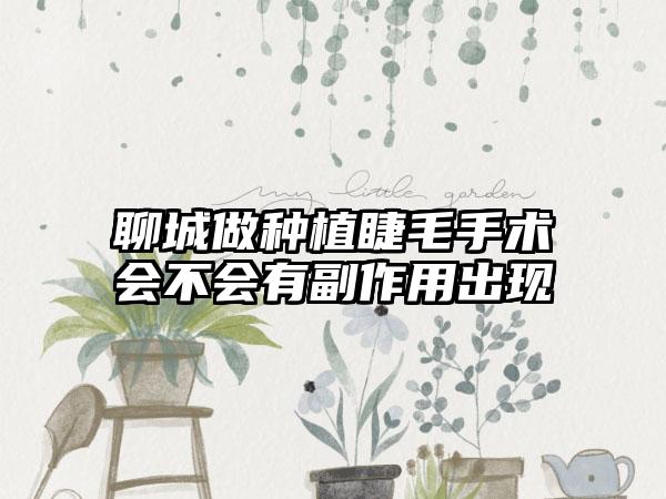 聊城做种植睫毛手术会不会有副作用出现