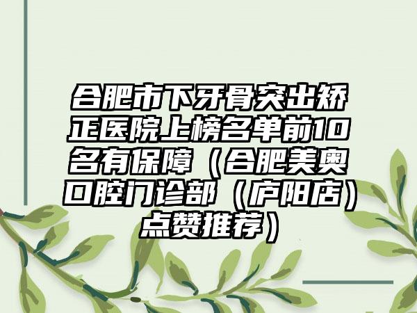 合肥市下牙骨突出矫正医院上榜名单前10名有保障（合肥美奥口腔门诊部（庐阳店）点赞推荐）