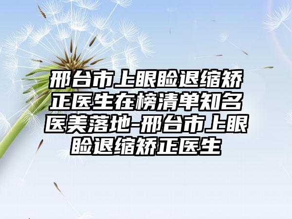 邢台市上眼睑退缩矫正医生在榜清单知名医美落地-邢台市上眼睑退缩矫正医生