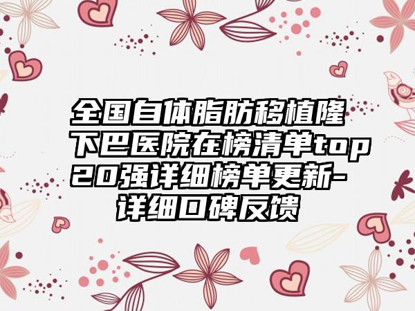 全国自体脂肪移植隆下巴医院在榜清单top20强详细榜单更新-详细口碑反馈