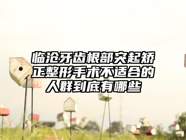 临沧牙齿根部突起矫正整形手术不适合的人群到底有哪些