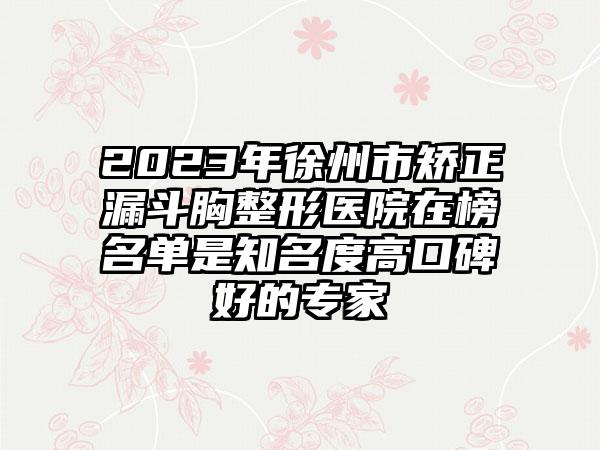 2023年徐州市矫正漏斗胸整形医院在榜名单是知名度高口碑好的专家