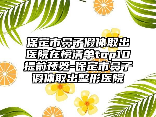 保定市鼻子假体取出医院在榜清单top10提前预览-保定市鼻子假体取出整形医院