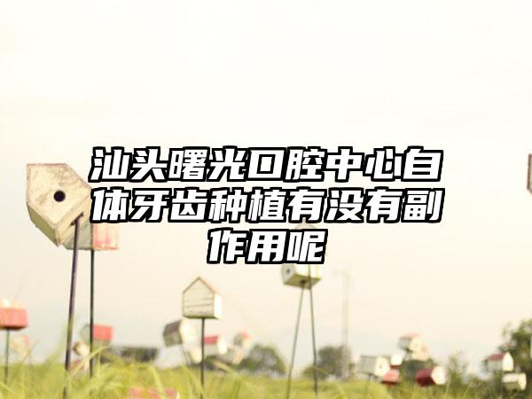 汕头曙光口腔中心自体牙齿种植有没有副作用呢