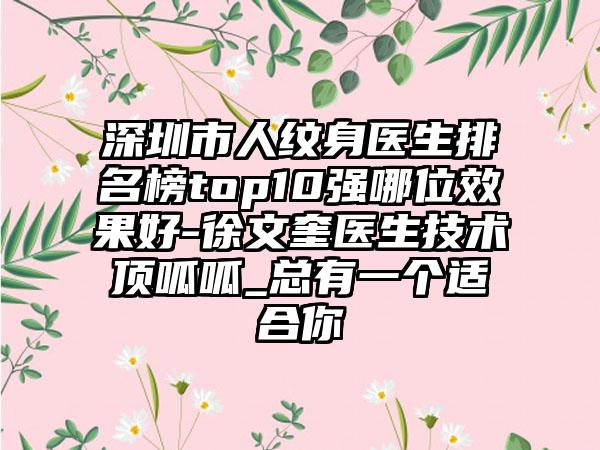 深圳市人纹身医生排名榜top10强哪位效果好-徐文奎医生技术顶呱呱_总有一个适合你