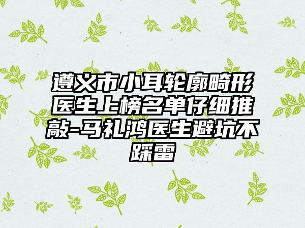 遵义市小耳轮廓畸形医生上榜名单仔细推敲-马礼鸿医生避坑不踩雷