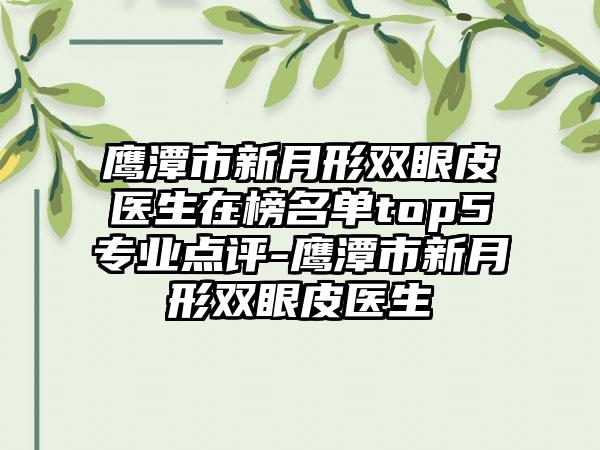 鹰潭市新月形双眼皮医生在榜名单top5专业点评-鹰潭市新月形双眼皮医生