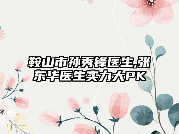 鞍山市孙秀锋医生,张东华医生实力大PK