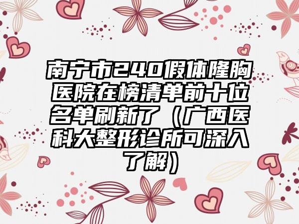 南宁市240假体隆胸医院在榜清单前十位名单刷新了（广西医科大整形诊所可深入了解）