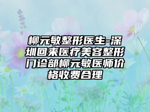 柳元敏整形医生-深圳回来医疗美容整形门诊部柳元敏医师价格收费合理