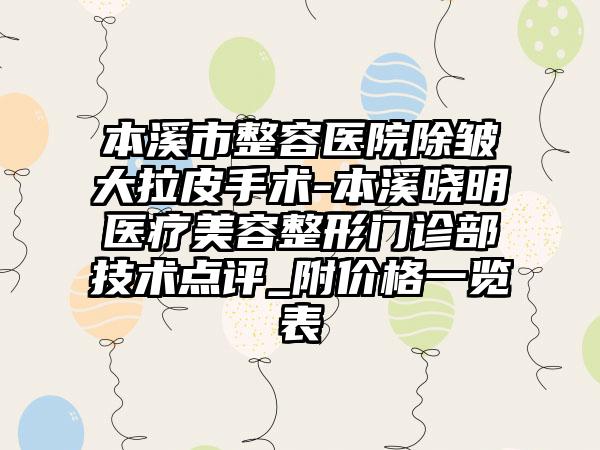 本溪市整容医院除皱大拉皮手术-本溪晓明医疗美容整形门诊部技术点评_附价格一览表