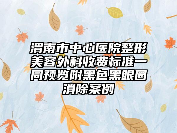 渭南市中心医院整形美容外科收费标准一同预览附黑色黑眼圈消除案例