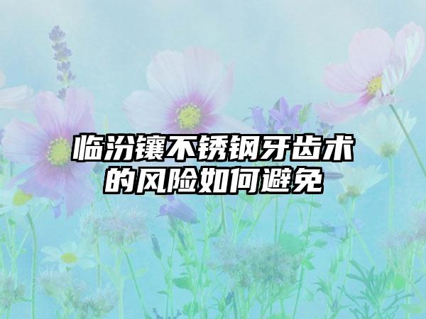 临汾镶不锈钢牙齿术的风险如何避免