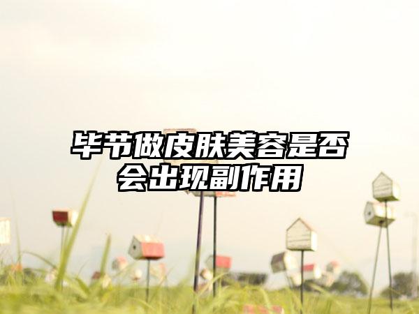 毕节做皮肤美容是否会出现副作用