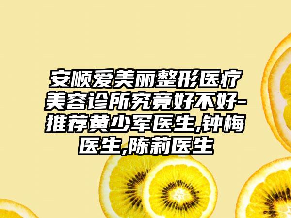 安顺爱美丽整形医疗美容诊所究竟好不好-推荐黄少军医生,钟梅医生,陈莉医生