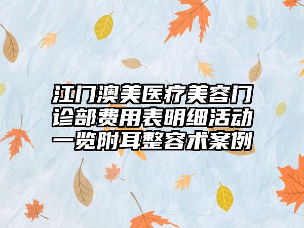 江门澳美医疗美容门诊部费用表明细活动一览附耳整容术案例