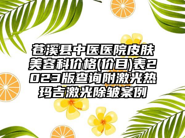 苍溪县中医医院皮肤美容科价格(价目)表2023版查询附激光热玛吉激光除皱案例