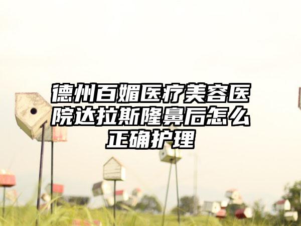 德州百媚医疗美容医院达拉斯隆鼻后怎么正确护理