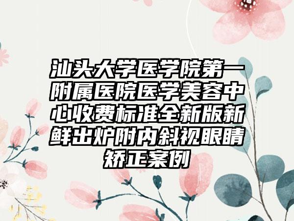 汕头大学医学院第一附属医院医学美容中心收费标准全新版新鲜出炉附内斜视眼睛矫正案例