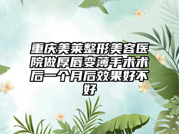 重庆美莱整形美容医院做厚唇变薄手术术后一个月后效果好不好