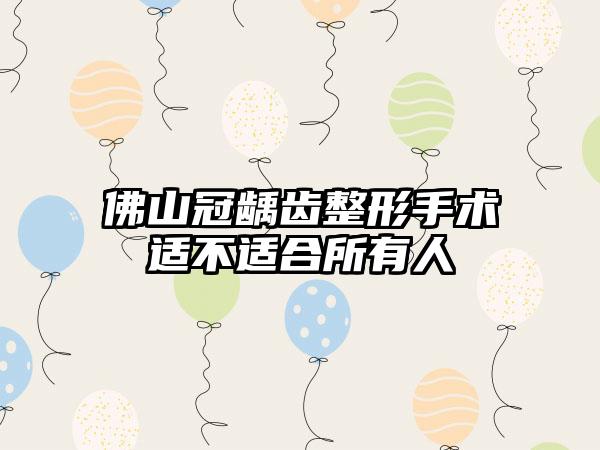 佛山冠龋齿整形手术适不适合所有人