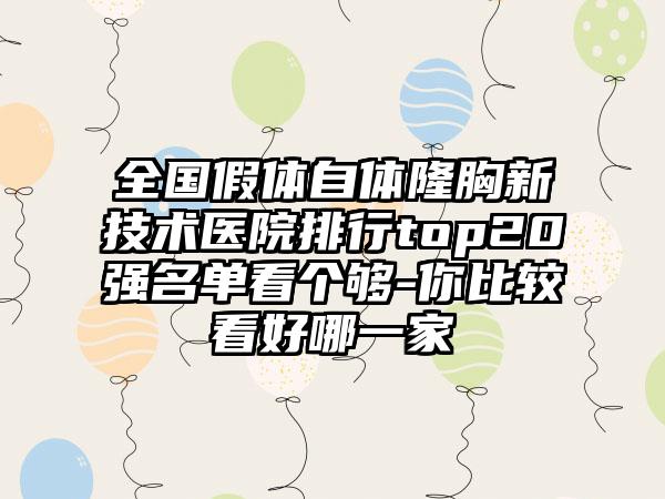 全国假体自体隆胸新技术医院排行top20强名单看个够-你比较看好哪一家