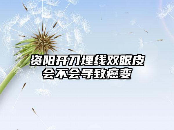 资阳开刀埋线双眼皮会不会导致癌变