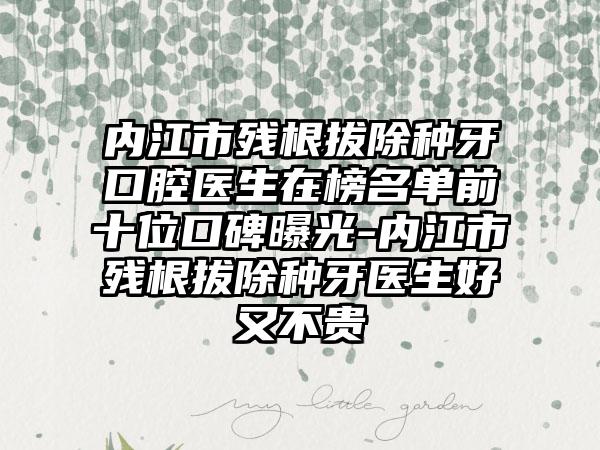 内江市残根拔除种牙口腔医生在榜名单前十位口碑曝光-内江市残根拔除种牙医生好又不贵