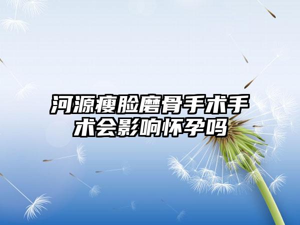 河源瘦脸磨骨手术手术会影响怀孕吗