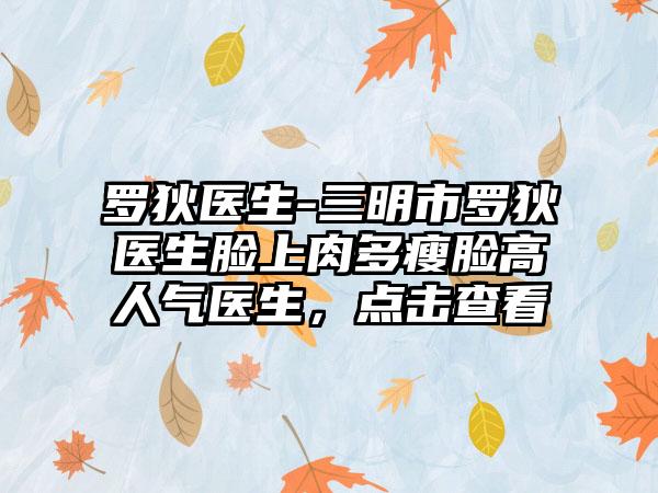 罗狄医生-三明市罗狄医生脸上肉多瘦脸高人气医生，点击查看