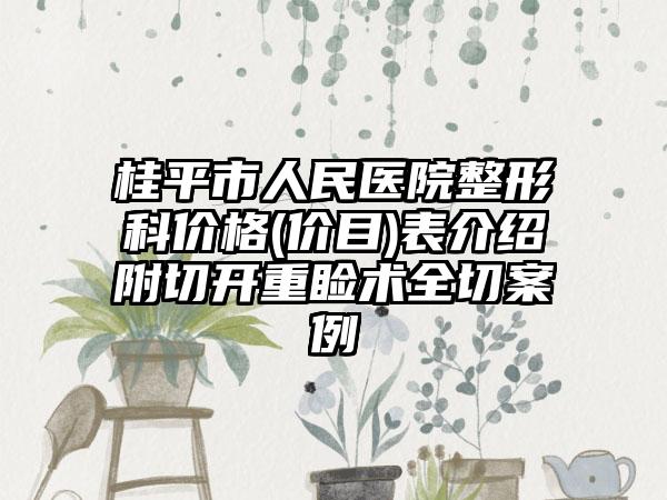 桂平市人民医院整形科价格(价目)表介绍附切开重睑术全切案例