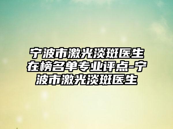 宁波市激光淡斑医生在榜名单专业评点-宁波市激光淡斑医生