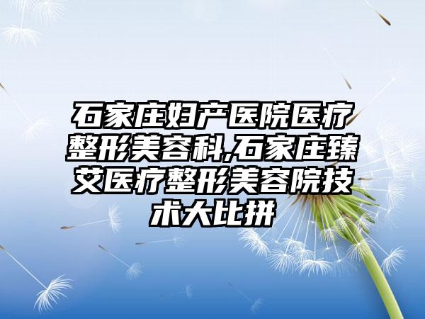 石家庄妇产医院医疗整形美容科,石家庄臻艾医疗整形美容院技术大比拼