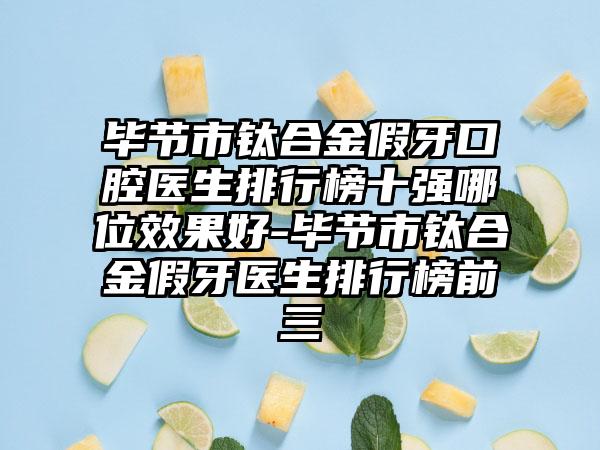 毕节市钛合金假牙口腔医生排行榜十强哪位效果好-毕节市钛合金假牙医生排行榜前三