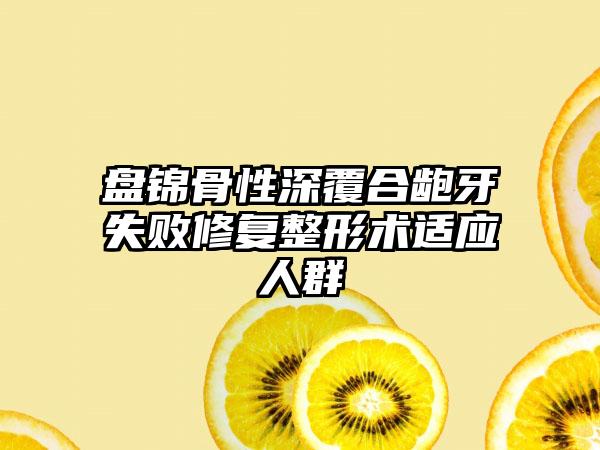 盘锦骨性深覆合龅牙失败修复整形术适应人群