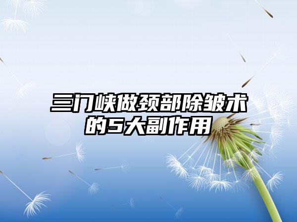 三门峡做颈部除皱术的5大副作用