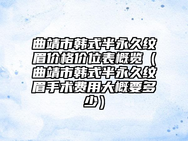 曲靖市韩式半永久纹眉价格价位表概览（曲靖市韩式半永久纹眉手术费用大概要多少）