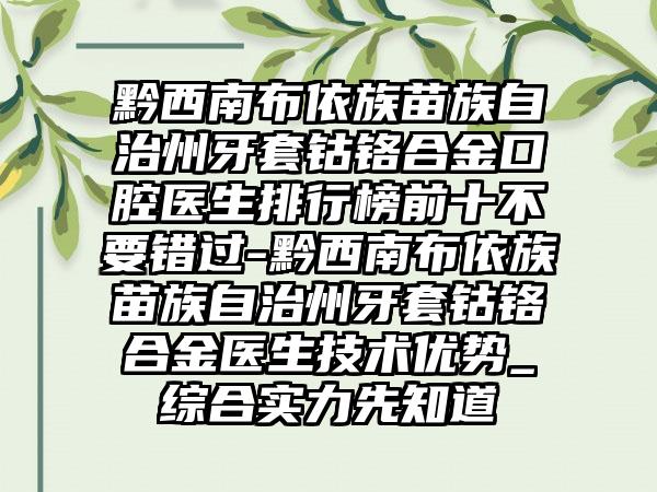 黔西南布依族苗族自治州牙套钴铬合金口腔医生排行榜前十不要错过-黔西南布依族苗族自治州牙套钴铬合金医生技术优势_综合实力先知道