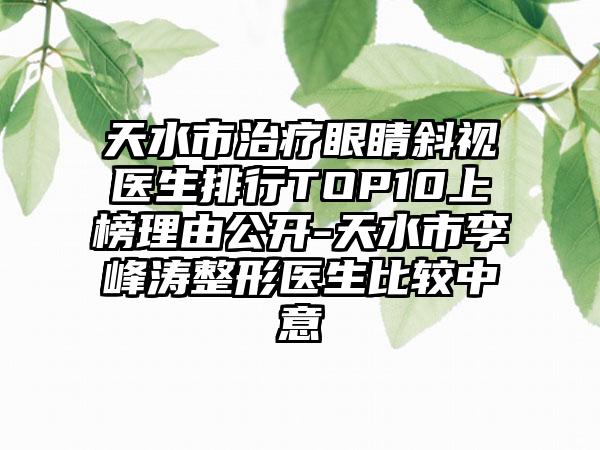 天水市治疗眼睛斜视医生排行TOP10上榜理由公开-天水市李峰涛整形医生比较中意