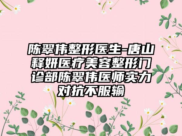 陈翠伟整形医生-唐山释妍医疗美容整形门诊部陈翠伟医师实力对抗不服输