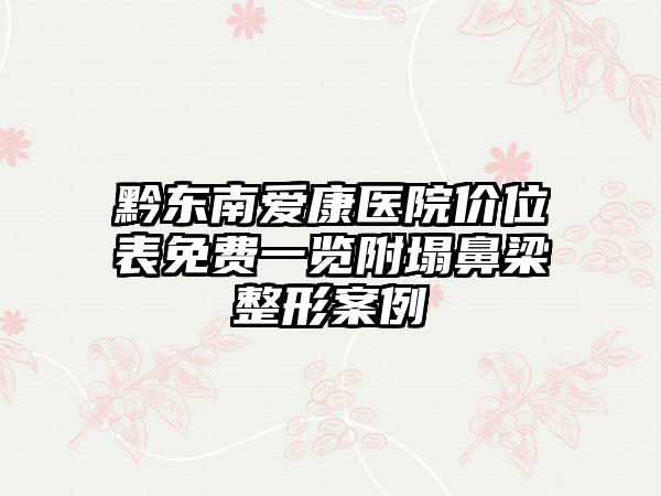 黔东南爱康医院价位表免费一览附塌鼻梁整形案例